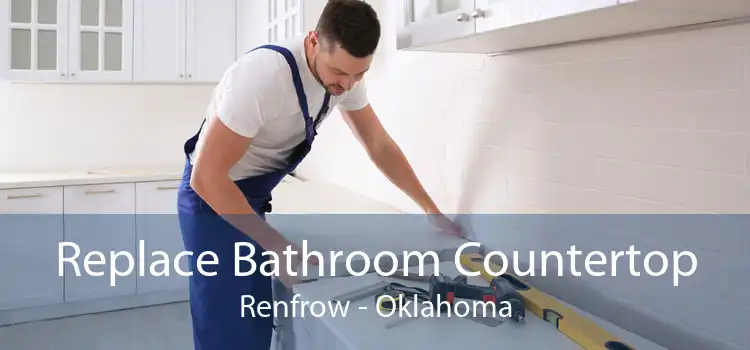 Replace Bathroom Countertop Renfrow - Oklahoma