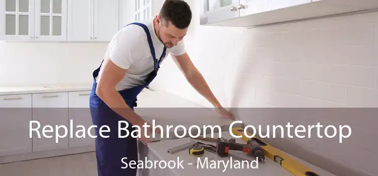 Replace Bathroom Countertop Seabrook - Maryland