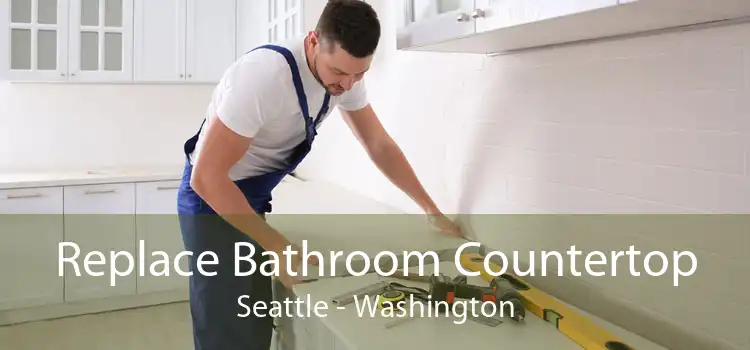 Replace Bathroom Countertop Seattle - Washington