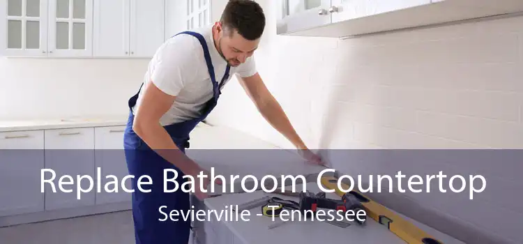 Replace Bathroom Countertop Sevierville - Tennessee
