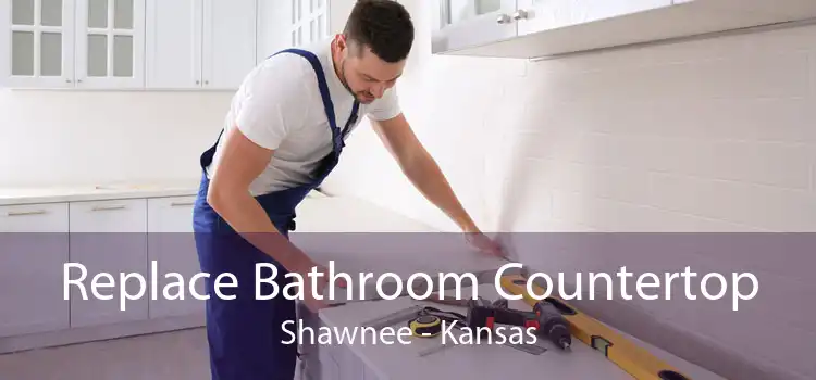 Replace Bathroom Countertop Shawnee - Kansas