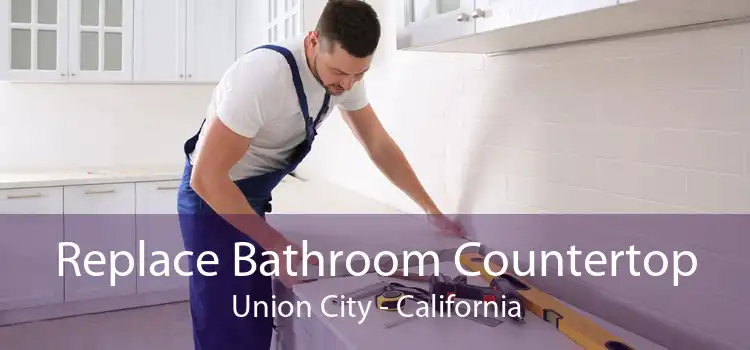 Replace Bathroom Countertop Union City - California