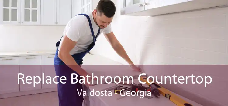 Replace Bathroom Countertop Valdosta - Georgia