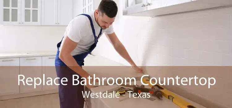 Replace Bathroom Countertop Westdale - Texas