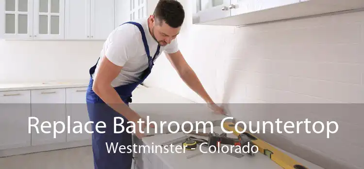 Replace Bathroom Countertop Westminster - Colorado