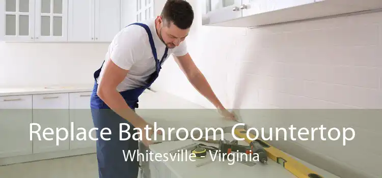 Replace Bathroom Countertop Whitesville - Virginia