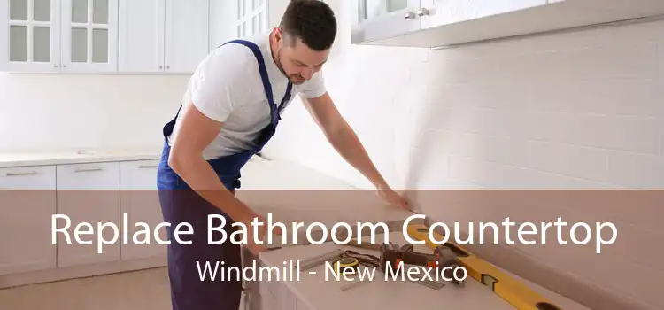 Replace Bathroom Countertop Windmill - New Mexico