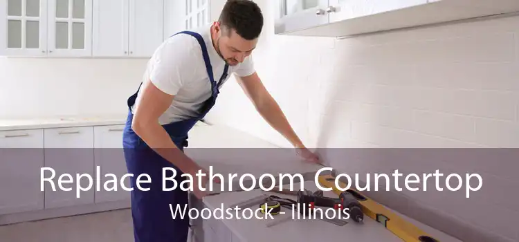 Replace Bathroom Countertop Woodstock - Illinois