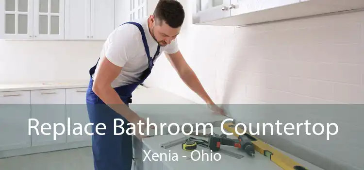 Replace Bathroom Countertop Xenia - Ohio